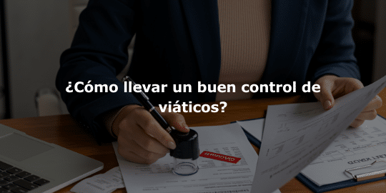 ¿Cómo llevar un buen control de viáticos?