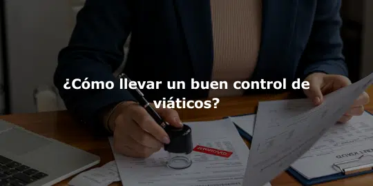 ¿Cómo llevar un buen control de viáticos?
